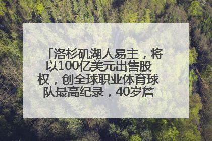 洛杉矶湖人易主，将以100亿美元出售股权，创全球职业体育球队最高纪录，40岁詹姆斯：还没打算退役