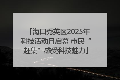 海口秀英区2025年科技活动月启幕 市民“赶集”感受科技魅力