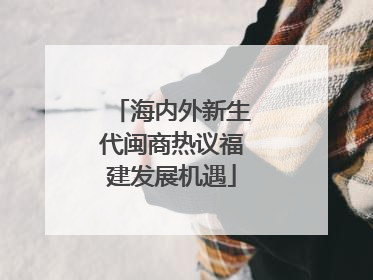 海内外新生代闽商热议福建发展机遇