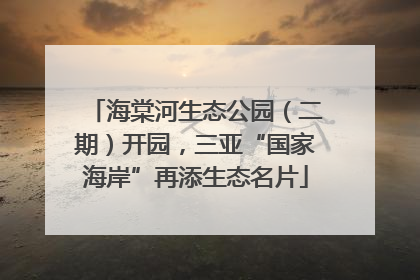 海棠河生态公园（二期）开园，三亚“国家海岸”再添生态名片