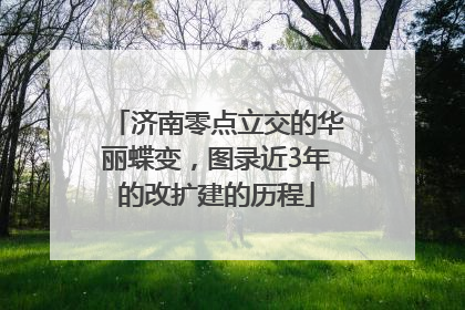 济南零点立交的华丽蝶变，图录近3年的改扩建的历程