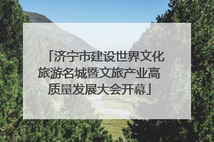 济宁市建设世界文化旅游名城暨文旅产业高质量发展大会开幕