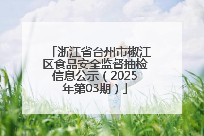 浙江省台州市椒江区食品安全监督抽检信息公示（2025年第03期）