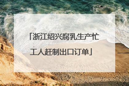 浙江绍兴腐乳生产忙 工人赶制出口订单