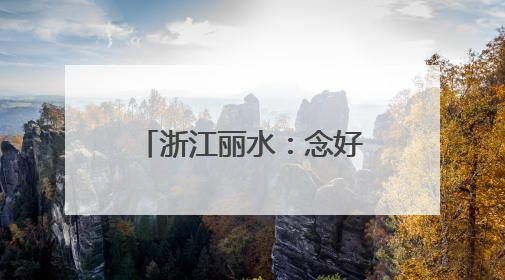 浙江丽水：念好绿色“山字经”，闯出生态富民路