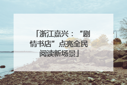 浙江嘉兴：“剧情书店”点亮全民阅读新场景