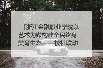 浙江金融职业学院以艺术为媒构建全民终身美育生态——校社联动共谱美育新篇章