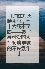 浦江灯火映初心，七十六载不了情——邀“最可爱的人”领略申城的不夜繁华