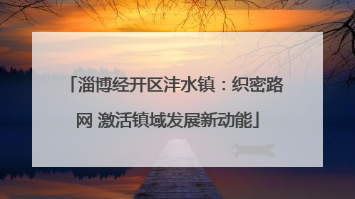 淄博经开区沣水镇：织密路网 激活镇域发展新动能