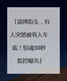 淄博街头，有人突然被卷入车底！惊魂30秒监控曝光