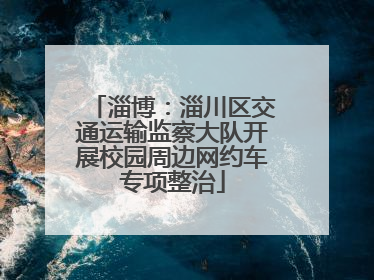 淄博：淄川区交通运输监察大队开展校园周边网约车专项整治