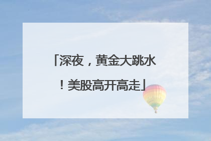 深夜，黄金大跳水！美股高开高走