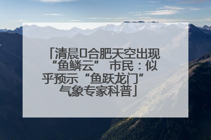 清晨﻿合肥天空出现“鱼鳞云” 市民：似乎预示“鱼跃龙门” 气象专家科普