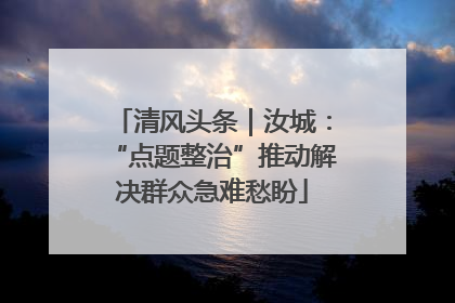 清风头条｜汝城：“点题整治”推动解决群众急难愁盼