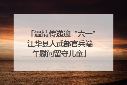 温情传递迎“六一” 江华县人武部官兵端午慰问留守儿童