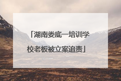 湖南娄底一培训学校老板被立案追责
