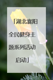湖北襄阳全民健身主题系列活动启动