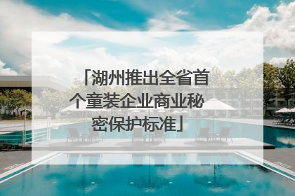 湖州推出全省首个童装企业商业秘密保护标准