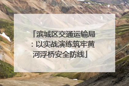 滨城区交通运输局：以实战演练筑牢黄河浮桥安全防线