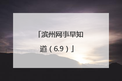 滨州网事早知道（6.9）