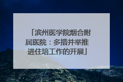 滨州医学院烟合附属医院：多措并举推进住培工作的开展