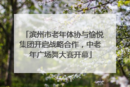 滨州市老年体协与愉悦集团开启战略合作，中老年广场舞大赛开幕