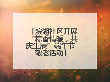 滨湖社区开展“粽香情暖，共庆生辰”端午节敬老活动