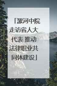 漯河中院走访省人大代表 推动法律职业共同体建设