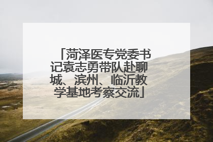 菏泽医专党委书记袁志勇带队赴聊城、滨州、临沂教学基地考察交流