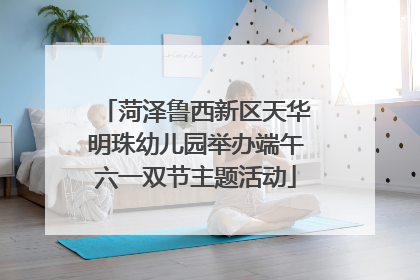 菏泽鲁西新区天华明珠幼儿园举办端午六一双节主题活动