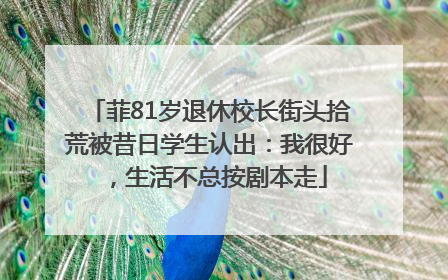 菲81岁退休校长街头拾荒被昔日学生认出：我很好，生活不总按剧本走