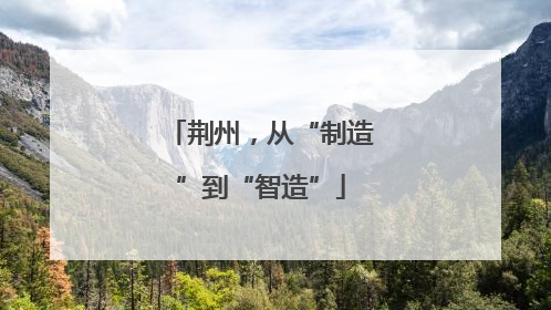 荆州，从“制造”到“智造”