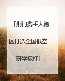 荆门携手大湾区打造全国低空研学标杆