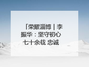 荣耀淄博｜李振华：坚守初心七十余载 忠诚践行一生诺言