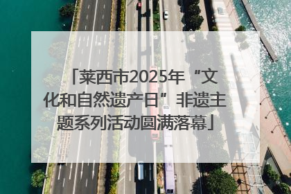 莱西市2025年“文化和自然遗产日”非遗主题系列活动圆满落幕