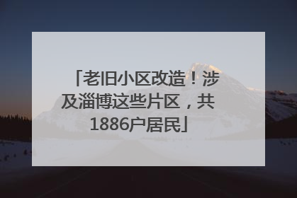老旧小区改造！涉及淄博这些片区，共1886户居民