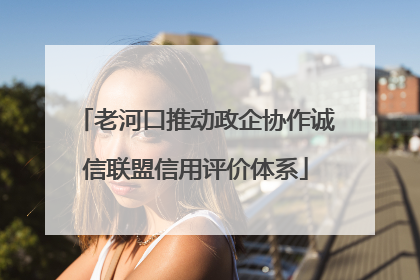 老河口推动政企协作诚信联盟信用评价体系