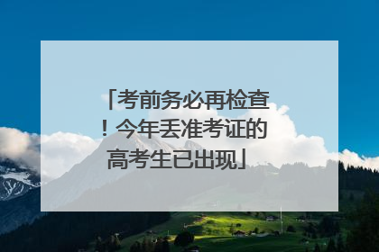 考前务必再检查！今年丢准考证的高考生已出现