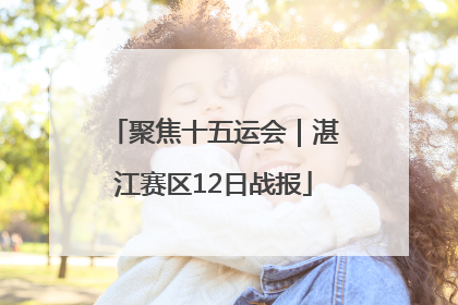 聚焦十五运会｜湛江赛区12日战报