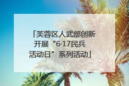 芙蓉区人武部创新开展“6·17民兵活动日”系列活动