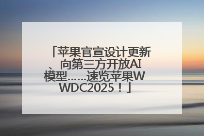 苹果官宣设计更新、向第三方开放AI模型……速览苹果WWDC2025！