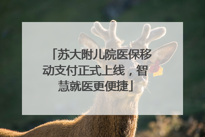 苏大附儿院医保移动支付正式上线，智慧就医更便捷