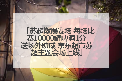 苏超燃爆赛场 每场比赛10000罐啤酒1分送场外助威 京东超市苏超主题会场上线