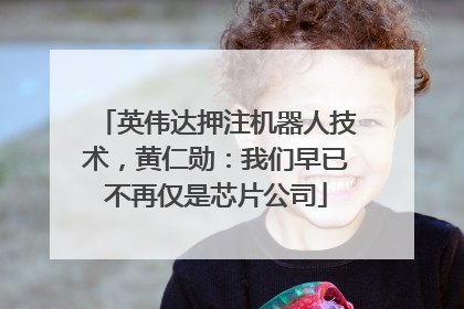 英伟达押注机器人技术，黄仁勋：我们早已不再仅是芯片公司