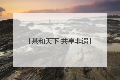 茶和天下 共享非遗