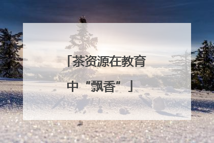 茶资源在教育中“飘香”