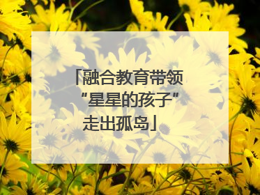 融合教育带领“星星的孩子”走出孤岛