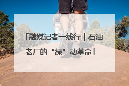 融媒记者一线行｜石油老厂的“绿”动革命