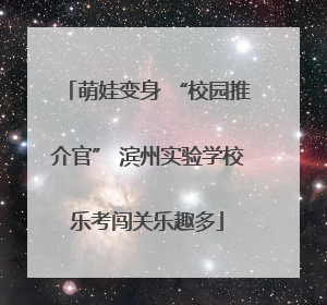 萌娃变身 “校园推介官” 滨州实验学校乐考闯关乐趣多