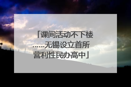 课间活动不下楼……无锡设立首所营利性民办高中